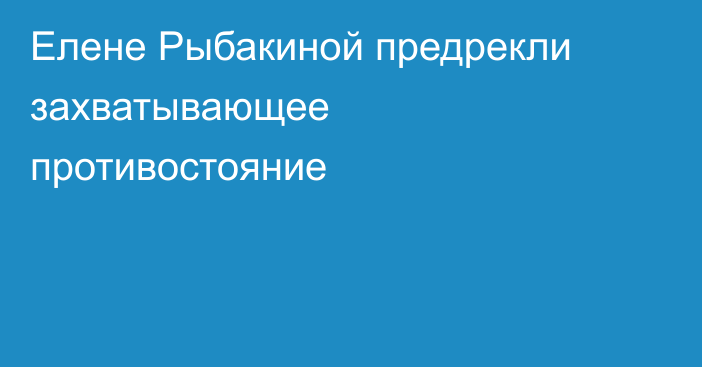 Елене Рыбакиной предрекли захватывающее противостояние