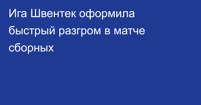 Ига Швентек оформила быстрый разгром в матче сборных