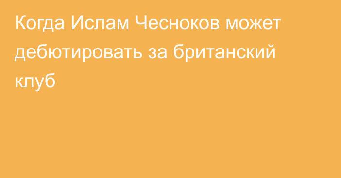 Когда Ислам Чесноков может дебютировать за британский клуб