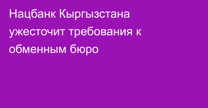 Нацбанк Кыргызстана ужесточит требования к обменным бюро