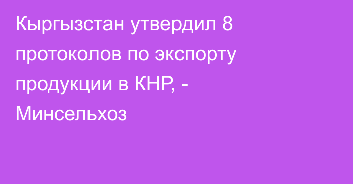 Кыргызстан утвердил 8 протоколов по экспорту продукции в КНР, - Минсельхоз