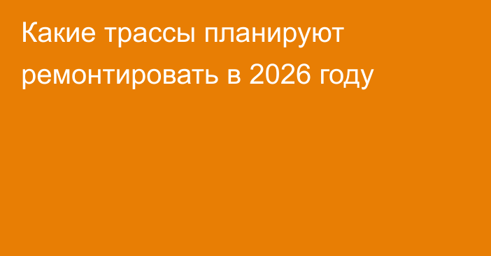Какие трассы планируют ремонтировать в 2026 году