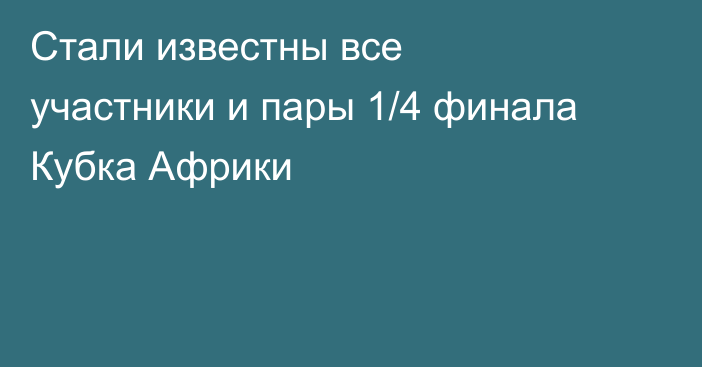 Стали известны все участники и пары 1/4 финала Кубка Африки