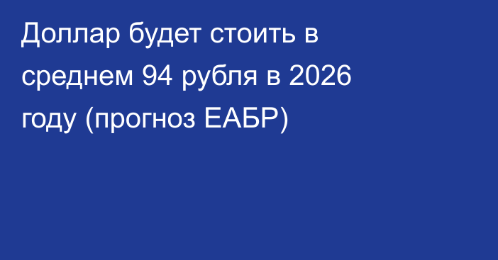 Доллар будет стоить в среднем 94 рубля в 2026 году (прогноз ЕАБР)