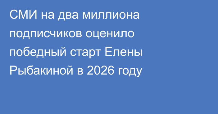 СМИ на два миллиона подписчиков оценило победный старт Елены Рыбакиной в 2026 году