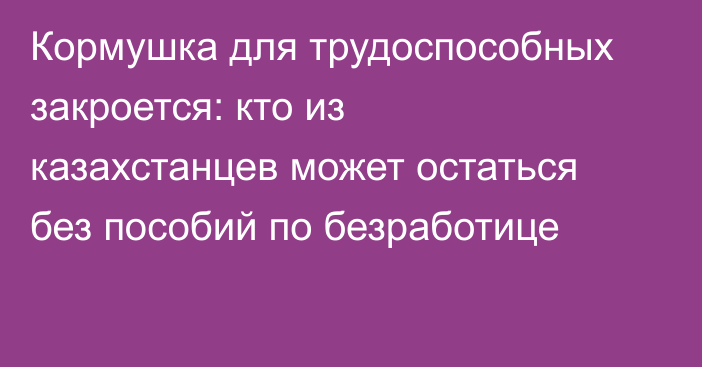 Кормушка для трудоспособных закроется: кто из казахстанцев может остаться без пособий по безработице