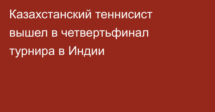 Казахстанский теннисист вышел в четвертьфинал турнира в Индии