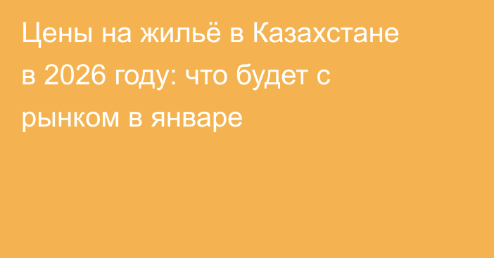 Цены на жильё в Казахстане в 2026 году: что будет с рынком в январе
