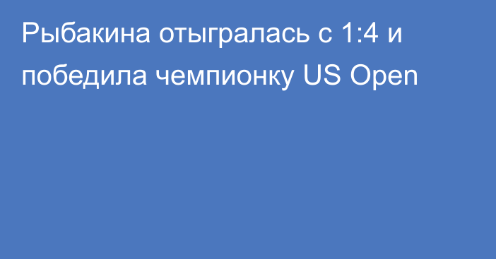 Рыбакина отыгралась с 1:4 и победила чемпионку US Open