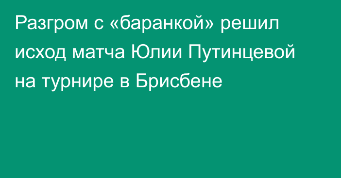 Разгром с «баранкой» решил исход матча Юлии Путинцевой на турнире в Брисбене