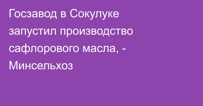 Госзавод в Сокулуке запустил производство сафлорового масла, - Минсельхоз