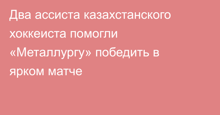 Два ассиста казахстанского хоккеиста помогли «Металлургу» победить в ярком матче