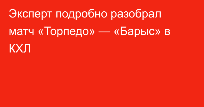 Эксперт подробно разобрал матч «Торпедо» — «Барыс» в КХЛ