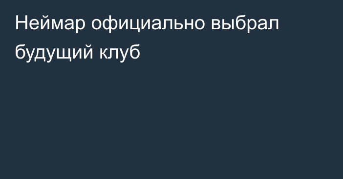Неймар официально выбрал будущий клуб