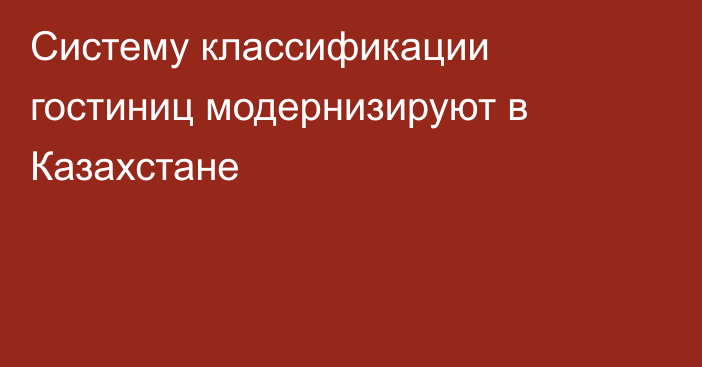 Систему классификации гостиниц модернизируют в Казахстане