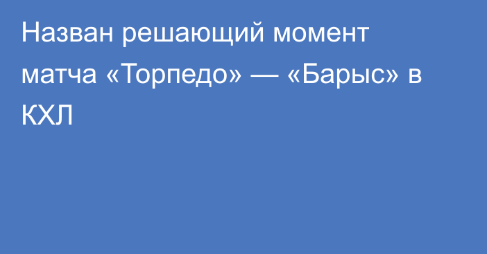 Назван решающий момент матча «Торпедо» — «Барыс» в КХЛ