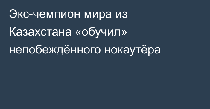 Экс-чемпион мира из Казахстана «обучил» непобеждённого нокаутёра