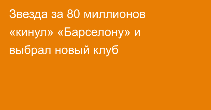 Звезда за 80 миллионов «кинул» «Барселону» и выбрал новый клуб