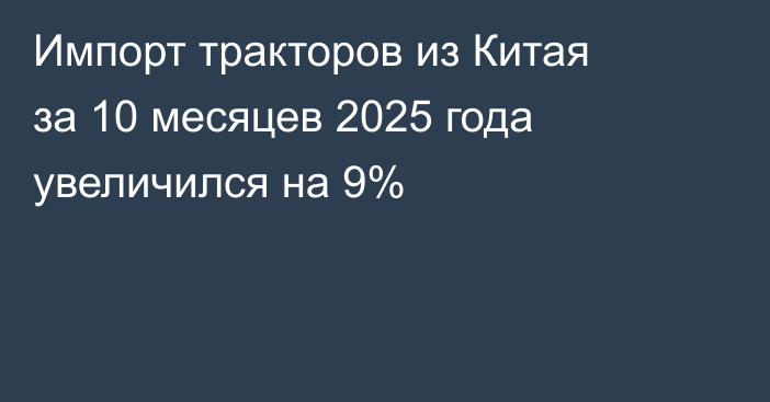 Импорт тракторов из Китая за 10 месяцев 2025 года увеличился на 9%