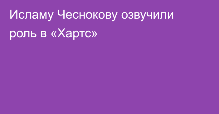 Исламу Чеснокову озвучили роль в «Хартс»