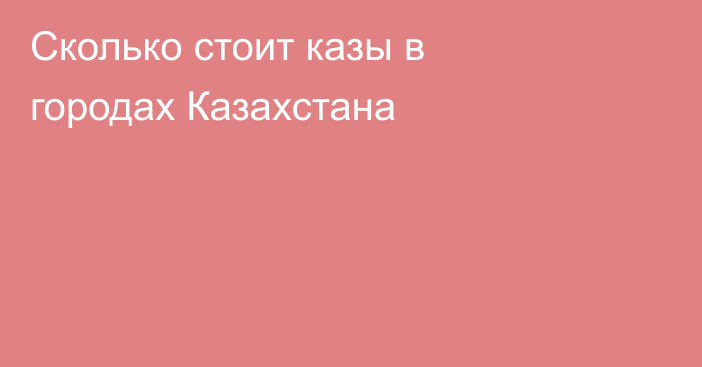 Сколько стоит казы в городах Казахстана