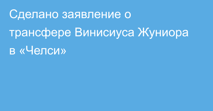 Сделано заявление о трансфере Винисиуса Жуниора в «Челси»