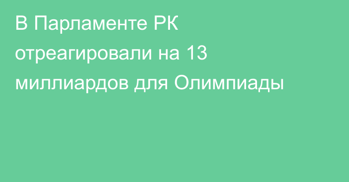 В Парламенте РК отреагировали на 13 миллиардов для Олимпиады