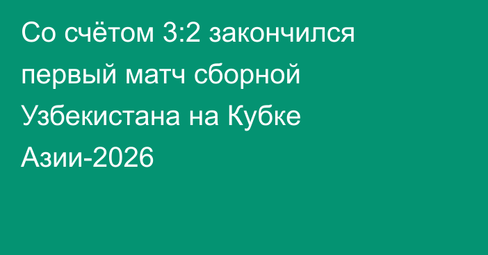 Со счётом 3:2 закончился первый матч сборной Узбекистана на Кубке Азии-2026