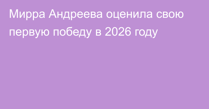 Мирра Андреева оценила свою первую победу в 2026 году