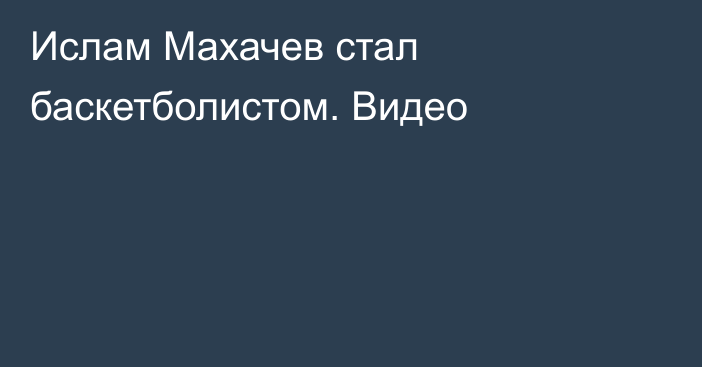 Ислам Махачев стал баскетболистом. Видео