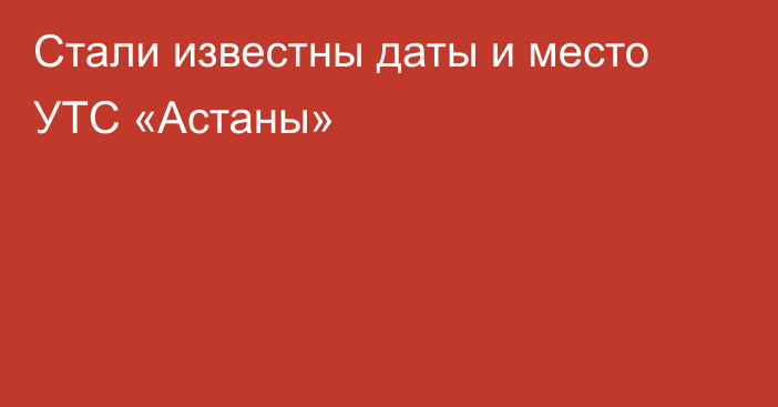 Стали известны даты и место УТС «Астаны»