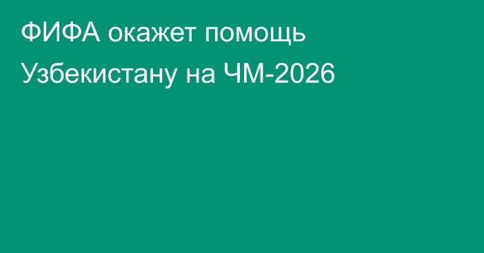 ФИФА окажет помощь Узбекистану на ЧМ-2026