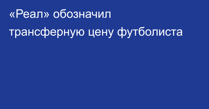 «Реал» обозначил трансферную цену футболиста