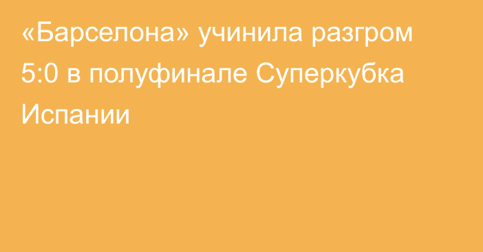 «Барселона» учинила разгром 5:0 в полуфинале Суперкубка Испании