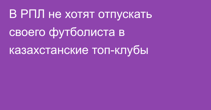 В РПЛ не хотят отпускать своего футболиста в казахстанские топ-клубы