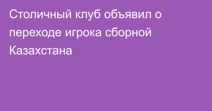Столичный клуб объявил о переходе игрока сборной Казахстана