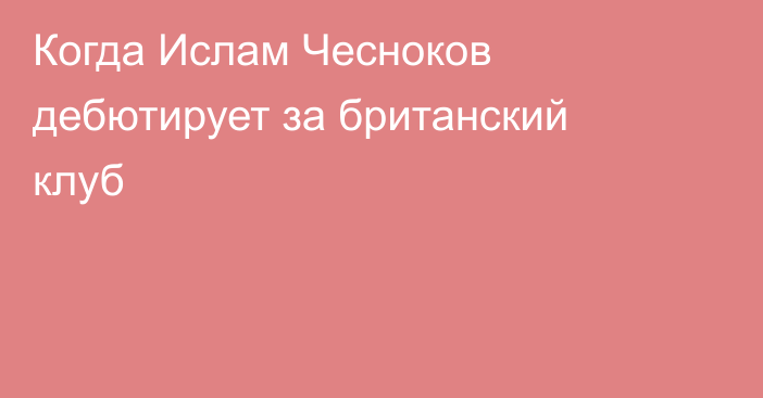 Когда Ислам Чесноков дебютирует за британский клуб