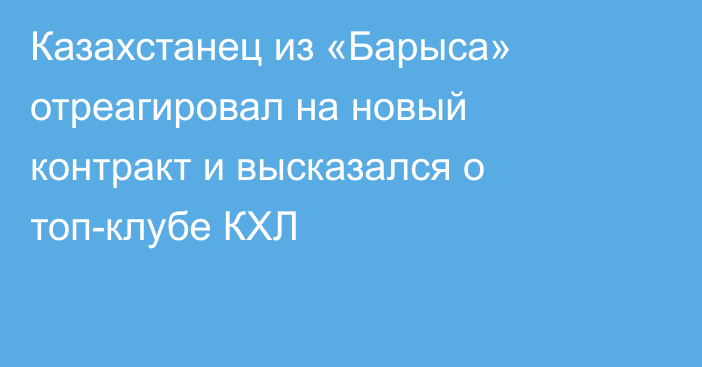 Казахстанец из «Барыса» отреагировал на новый контракт и высказался о топ-клубе КХЛ