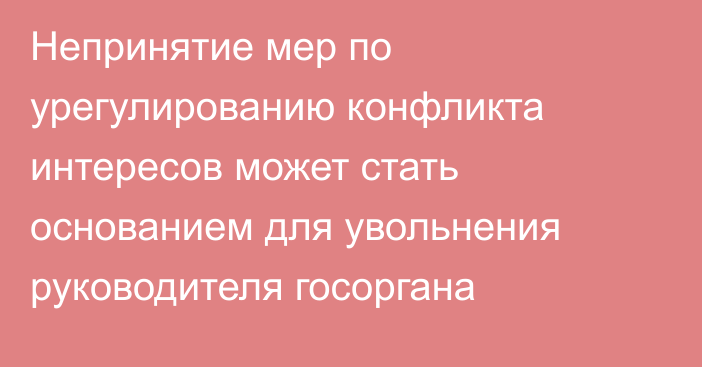 Непринятие мер по урегулированию конфликта интересов может стать основанием для увольнения руководителя госоргана