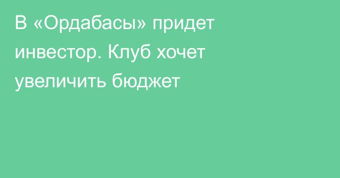 В «Ордабасы» придет инвестор. Клуб хочет увеличить бюджет
