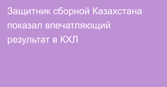 Защитник сборной Казахстана показал впечатляющий результат в КХЛ