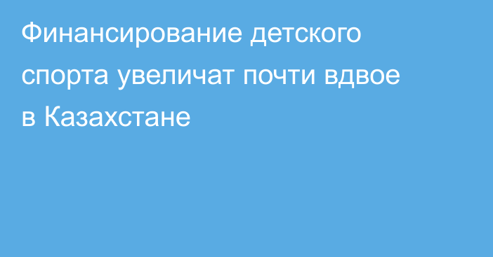 Финансирование детского спорта увеличат почти вдвое в Казахстане