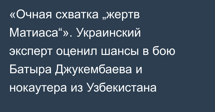 «Очная схватка „жертв Матиаса“». Украинский эксперт оценил шансы в бою Батыра Джукембаева и нокаутера из Узбекистана