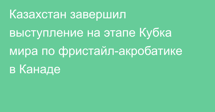 Казахстан завершил выступление на этапе Кубка мира по фристайл-акробатике в Канаде
