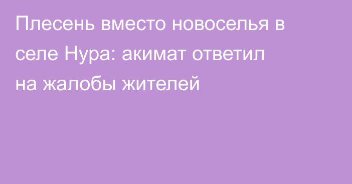 Плесень вместо новоселья в селе Нура: акимат ответил на жалобы жителей