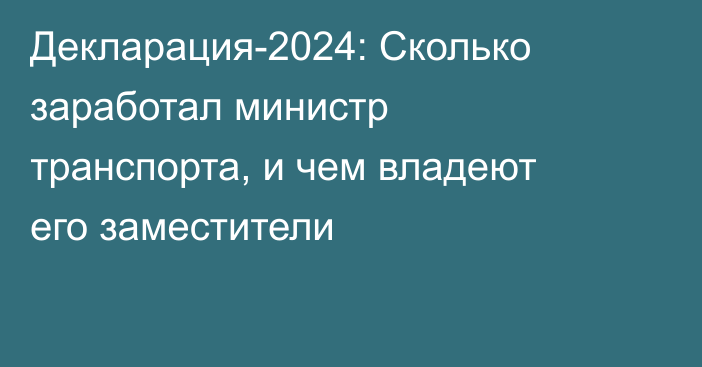 Декларация-2024: Сколько заработал министр транспорта, и чем владеют его заместители