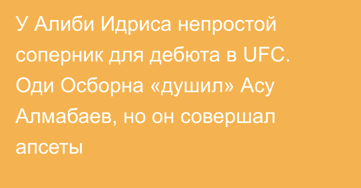 У Алиби Идриса непростой соперник для дебюта в UFC. Оди Осборна «душил» Асу Алмабаев, но он совершал апсеты