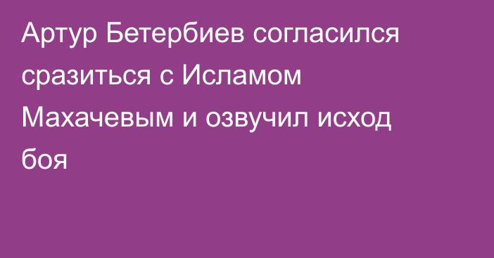 Артур Бетербиев согласился сразиться с Исламом Махачевым и озвучил исход боя