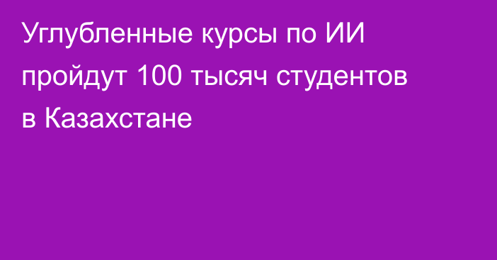 Углубленные курсы по ИИ пройдут 100 тысяч студентов в Казахстане
