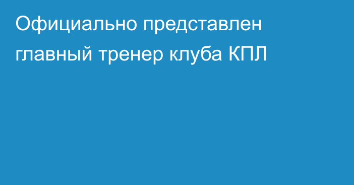 Официально представлен главный тренер клуба КПЛ